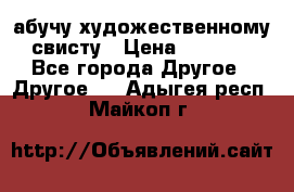 абучу художественному свисту › Цена ­ 1 000 - Все города Другое » Другое   . Адыгея респ.,Майкоп г.